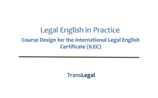 Course Design for the International Legal English 
Certificate (ILEC)
TransLegal
www.LegalEnglishTest.org TransLegal
www.hukukcularaingilizce.com
 