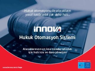 Hukuk Otomasyon Sistemi 
www.innova.com.tr/hope 
Bir Türk Telekom Şirketi. 
Hukuk otomasyonu ile alacakların 
yasal takibi artık çok daha hızlı... 
Alacaklarınızın en kısa sürede tahsilatı 
için hızlı icra ve dava yönetimi 
 