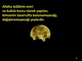 Allahu teâlânın emri
ve kulluk borcu olarak yapılan,
kimsenin tasarrufta bulunamıyacağı,
değiştiremeyeceği şeylerdir.

2

 