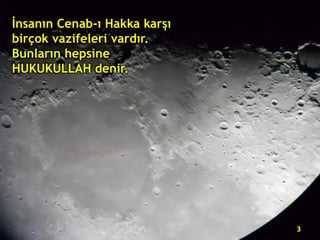 İnsanın Cenab-ı Hakka karşı
birçok vazifeleri vardır.
Bunların hepsine
HUKUKULLAH denir.

3

 