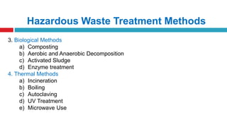 Hazardous Waste Treatment Methods
3. Biological Methods
a) Composting
b) Aerobic and Anaerobic Decomposition
c) Activated Sludge
d) Enzyme treatment
4. Thermal Methods
a) Incineration
b) Boiling
c) Autoclaving
d) UV Treatment
e) Microwave Use
 