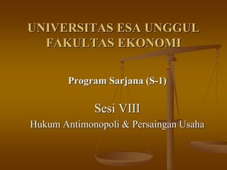 UNIVERSITAS ESA UNGGUL
FAKULTAS EKONOMI
Program Sarjana (S-1)
Sesi VIII
Hukum Antimonopoli & Persaingan Usaha
 