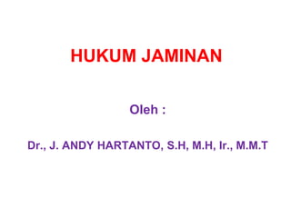 HUKUM JAMINAN
Oleh :
Dr., J. ANDY HARTANTO, S.H, M.H, Ir., M.M.T
 