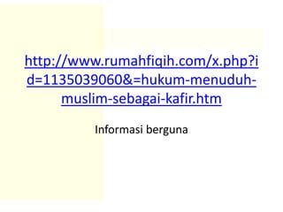 http://www.rumahfiqih.com/x.php?i
d=1135039060&=hukum-menuduh-
muslim-sebagai-kafir.htm
Informasi berguna
 