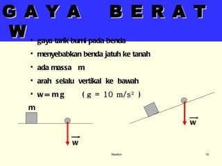 Newton G A Y A  B E R A T  W gaya tarik bumi pada benda menyebabkan benda jatuh ke tanah ada massa  m arah  selalu  vertikal  ke  bawah w = m g  (  g = 10 m/s 2   )  m w w 