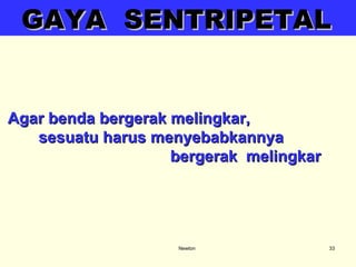 Newton GAYA  SENTRIPETAL Agar benda bergerak melingkar,  sesuatu harus menyebabkannya  bergerak  melingkar  