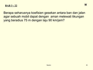 Newton BAB 3 : 22 W Berapa seharusnya koefisien gesekan antara ban dan jalan  agar sebuah mobil dapat dengan  aman melewati tikungan  yang beradius 75 m dengan laju 90 km/jam? 