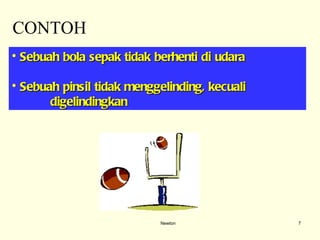 Newton CONTOH Sebuah bola sepak tidak berhenti di udara Sebuah pinsil tidak menggelinding, kecuali  digelindingkan 