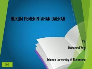 HUKUM PEMERINTAHAN DAERAH
BY:
Muhamad Yogi
Islamic University of Nusantara
 