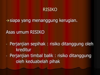 RISIKO
siapa yang menanggung kerugian.
Asas umum RISIKO
- Perjanjian sepihak : risiko ditanggung oleh
kreditur
- Perjanjian timbal balik : risiko ditanggung
oleh keduabelah pihak
 