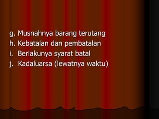 g. Musnahnya barang terutang
h. Kebatalan dan pembatalan
i. Berlakunya syarat batal
j. Kadaluarsa (lewatnya waktu)
 
