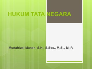 HUKUM TATA NEGARA
Munafrizal Manan, S.H., S.Sos., M.Si., M.IP.
 