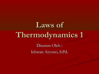 Laws of
Thermodynamics 1
      Disusun Oleh :
   Ichwan Aryono, S.Pd.
 