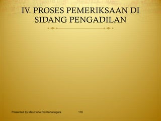 IV. PROSES PEMERIKSAAN DI SIDANG PENGADILAN Presented By Mas Hono Rio Kertanegara 
