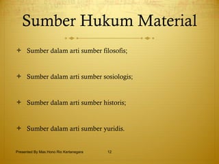 Sumber Hukum Material Sumber dalam arti sumber filosofis; Sumber dalam arti sumber sosiologis; Sumber dalam arti sumber historis; Sumber dalam arti sumber yuridis. Presented By Mas Hono Rio Kertanegara 