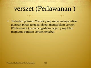 verszet (Perlawanan )  Terhadap putusan Verstek yang isinya mengabulkan gugatan pihak tergugat dapat mengajukan verszet (Perlawanan ) pada pengadilan negeri yang telah memutus putusan verszet tersebut.  Presented By Mas Hono Rio Kertanegara 