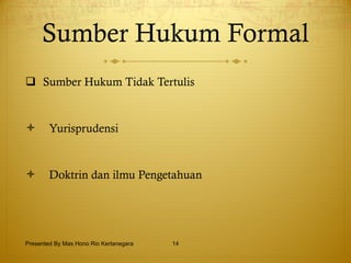 Sumber Hukum Formal Sumber Hukum Tidak Tertulis Yurisprudensi  Doktrin dan ilmu Pengetahuan  Presented By Mas Hono Rio Kertanegara 