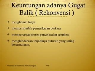Keuntungan adanya Gugat Balik ( Rekonvensi )   menghemat biaya mempermudah pemeriksaan perkara  mempercepat proses penyelesaian sengketa menghindarkan terjadinya putusan yang saling bertentangan. Presented By Mas Hono Rio Kertanegara 