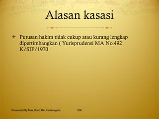 Alasan kasasi Putusan hakim tidak cukup atau kurang lengkap dipertimbangkan ( Yurisprudensi MA No.492 K/SIP/1970 Presented By Mas Hono Rio Kertanegara 