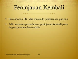 Peninjauan Kembali Permohonan PK tidak menunda pelaksanaan putusan MA memutus permohonan peninjauan kembali pada tingkat pertama dan terakhir Presented By Mas Hono Rio Kertanegara 
