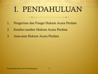I.  PENDAHULUAN  Pengertian dan Fungsi Hukum Acara Perdata Sumber-sumber Hukum Acara Perdata Asas-asas Hukum Acara Perdata Presented By Mas Hono Rio Kertanegara 