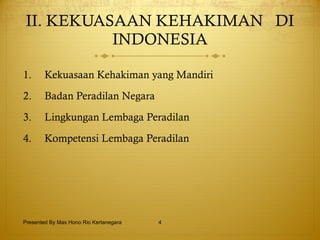 II. KEKUASAAN KEHAKIMAN  DI INDONESIA Kekuasaan Kehakiman yang Mandiri Badan Peradilan Negara Lingkungan Lembaga Peradilan Kompetensi Lembaga Peradilan Presented By Mas Hono Rio Kertanegara 