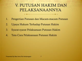 V. PUTUSAN HAKIM DAN PELAKSANAANNYA  Pengertian Putusan dan Macam-macam Putusan Upaya Hukum Terhadap Putusan Hakim Syarat-syarat Pelaksanaan Putusan Hakim Tata Cara Pelaksanaan Putusan Hakim Presented By Mas Hono Rio Kertanegara 