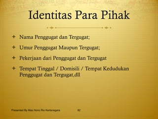 Identitas Para Pihak Nama Penggugat dan Tergugat; Umur Penggugat Maupun Tergugat; Pekerjaan dari Penggugat dan Tergugat Tempat Tinggal / Domisili / Tempat Kedudukan Penggugat dan Tergugat,dll Presented By Mas Hono Rio Kertanegara 