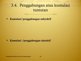 3.4.  Penggabungan atau kumulasi tuntutan Kumulasi/penggabungan subyektif   Kumulasi /penggabungan obyektif   Presented By Mas Hono Rio Kertanegara 