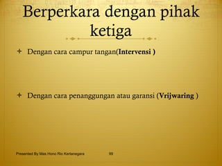 Berperkara dengan pihak ketiga Dengan cara campur tangan( Intervensi ) Dengan cara penanggungan atau garansi ( Vrijwaring  )  Presented By Mas Hono Rio Kertanegara 