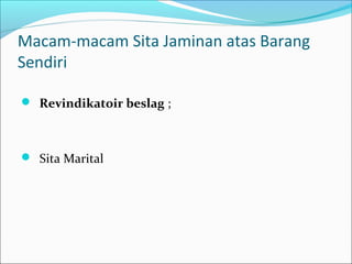 Macam-macam Sita Jaminan atas Barang
Sendiri

 Revindikatoir beslag ;



 Sita Marital
 