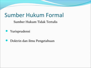 Sumber Hukum Formal
     Sumber Hukum Tidak Tertulis

 Yurisprudensi


 Doktrin dan ilmu Pengetahuan
 