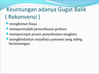 Keuntungan adanya Gugat Balik
( Rekonvensi )
menghemat biaya
mempermudah pemeriksaan perkara
mempercepat proses penyelesaian sengketa
menghindarkan terjadinya putusan yang saling
 bertentangan.
 