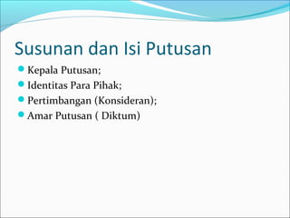 Susunan dan Isi Putusan
Kepala Putusan;
Identitas Para Pihak;
Pertimbangan (Konsideran);
Amar Putusan ( Diktum)
 