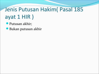 Jenis Putusan Hakim( Pasal 185
ayat 1 HIR )
Putusan akhir;
Bukan putusan akhir
 