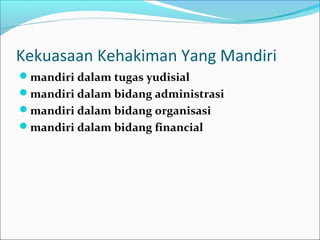 Kekuasaan Kehakiman Yang Mandiri
mandiri dalam tugas yudisial
mandiri dalam bidang administrasi
mandiri dalam bidang organisasi
mandiri dalam bidang financial
 