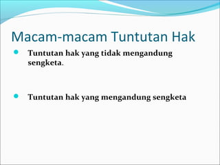 Macam-macam Tuntutan Hak
 Tuntutan hak yang tidak mengandung
   sengketa.



 Tuntutan hak yang mengandung sengketa
 