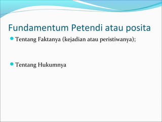 Fundamentum Petendi atau posita
Tentang Faktanya (kejadian atau peristiwanya);



Tentang Hukumnya
 