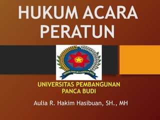 HUKUM ACARA
PERATUN
Aulia R. Hakim Hasibuan, SH., MH
UNIVERSITAS PEMBANGUNAN
PANCA BUDI
 