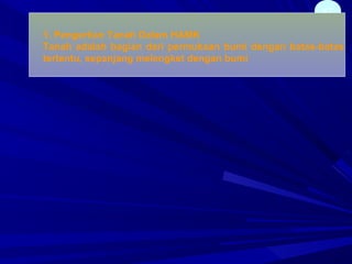 47
1. Pengertian Tanah Dalam HAMK
Tanah adalah bagian dari permukaan bumi dengan batas-batas
tertentu, sepanjang melengket dengan bumi
 