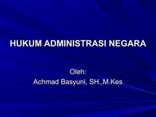 HUKUM ADMINISTRASI NEGARA


             Oleh:
    Achmad Basyuni, SH.,M.Kes
 