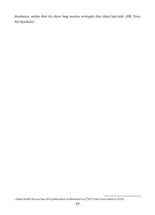 dendanya, selain dari itu diyat bagi wanita setengah dari diyat laki-laki. (HR. Ibnu
Abi Syaibah) 1.




1   Hadits shohih/ Riwayat Ibnu Abi Syaibah dalam Al-Mushonnaf no (27487).Lihat Irwaul Gholil no (2250).
                                                           29
 