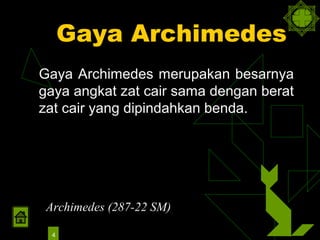 Gaya Archimedes
Gaya Archimedes merupakan besarnya
gaya angkat zat cair sama dengan berat
zat cair yang dipindahkan benda.




 Archimedes (287-22 SM)

  4
 