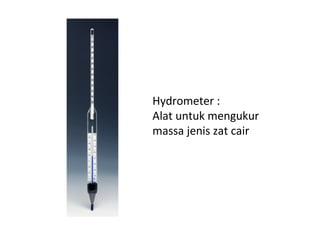 Hydrometer :
Alat untuk mengukur
massa jenis zat cair
 