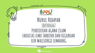 Nurul Hidayah
Nurul Hidayah
1803016167
PENDIDIKAN AGAMA ISLAM
FAKULTAS ILMU TARBIYAH DAN KEGURUAN
UIN WALISONGO SEMARANG
 