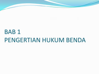 BAB 1
PENGERTIAN HUKUM BENDA
 