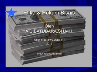 Etika & Hukum Bisnis
Oleh
A.U.BATUBARA,SH.MH
STIE RIAU PEKANBARU
2013

Untuk kalangan sendiri

 