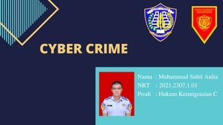 CYBER CRIME
Nama : Muhammad Suhil Aulia
NRT : 2021.2307.1.01
Prodi : Hukum Keimigrasian C
 