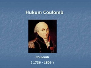 Hukum Coulomb
Coulomb
( 1736 - 1806 )
 