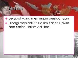  pejabat yang memimpin persidangan
 Dibagi menjadi 3 : Hakim Karier, Hakim
  Non Karier, Hakim Ad Hoc
 